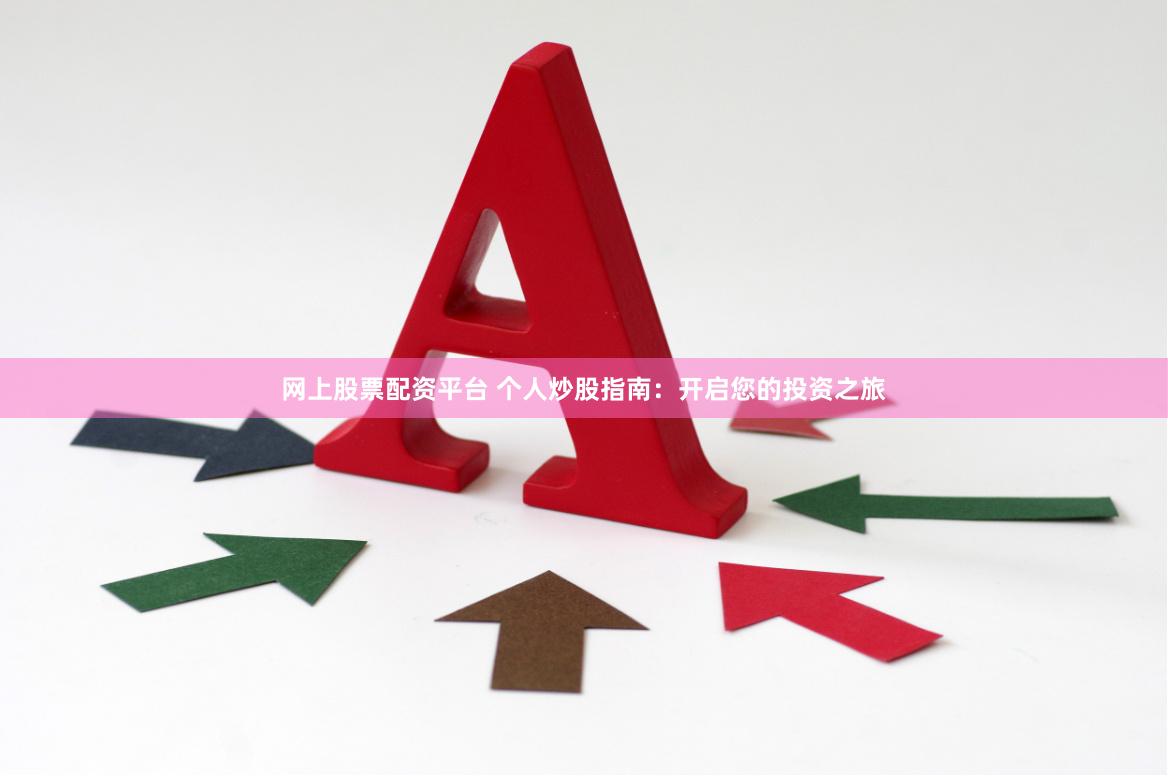 网上股票配资平台 个人炒股指南：开启您的投资之旅