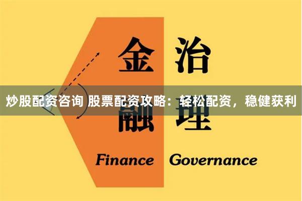 炒股配资咨询 股票配资攻略：轻松配资，稳健获利