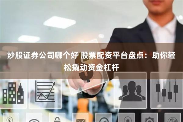 炒股证券公司哪个好 股票配资平台盘点：助你轻松撬动资金杠杆