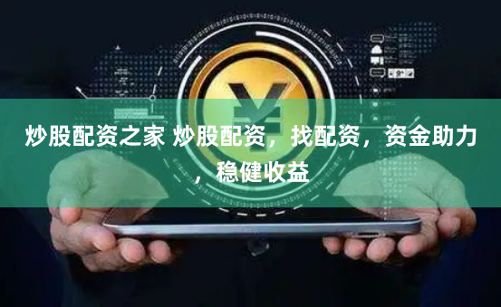 炒股配资之家 炒股配资，找配资，资金助力，稳健收益