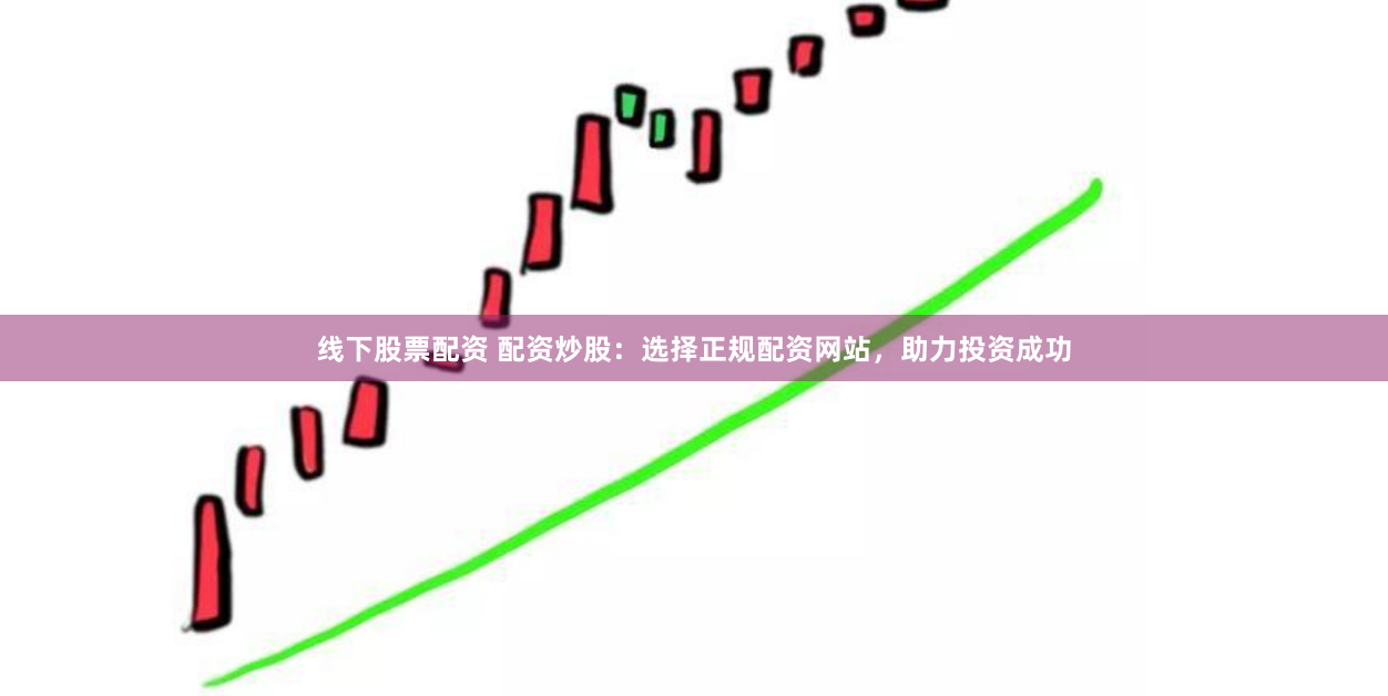 线下股票配资 配资炒股：选择正规配资网站，助力投资成功