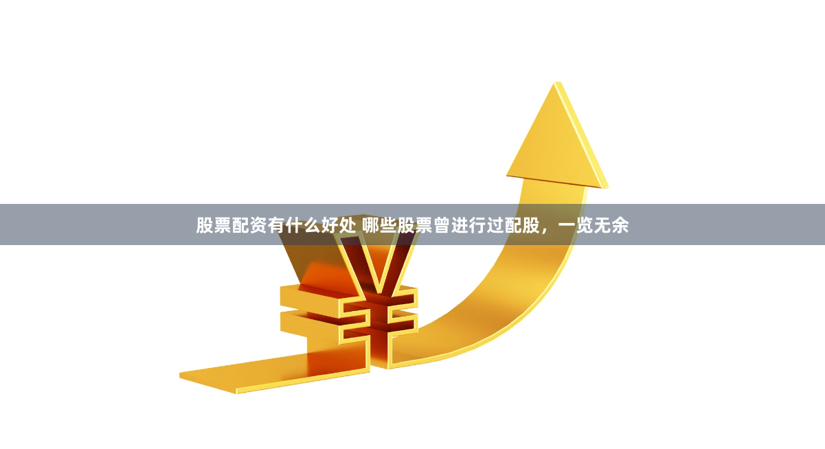 股票配资有什么好处 哪些股票曾进行过配股，一览无余