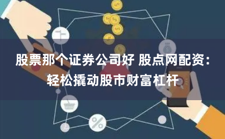 股票那个证券公司好 股点网配资：轻松撬动股市财富杠杆