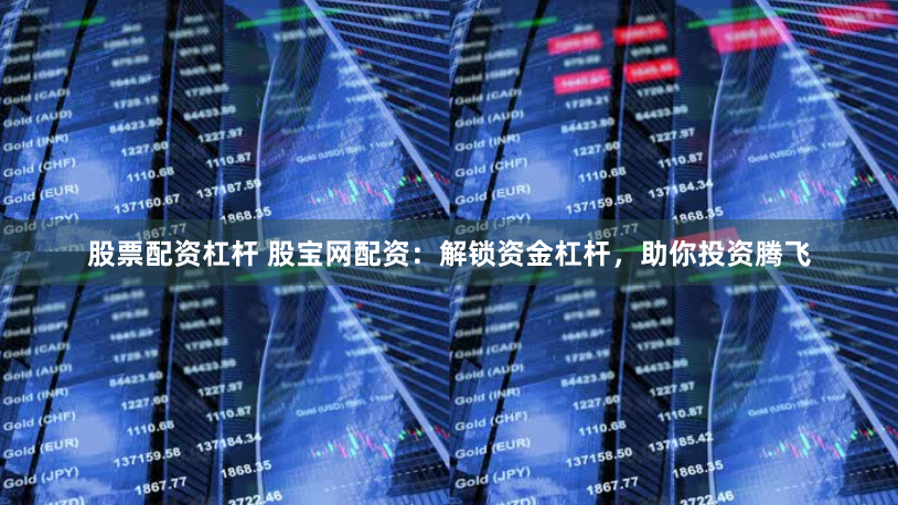 股票配资杠杆 股宝网配资：解锁资金杠杆，助你投资腾飞