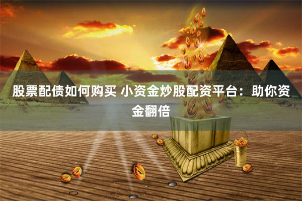 股票配债如何购买 小资金炒股配资平台：助你资金翻倍