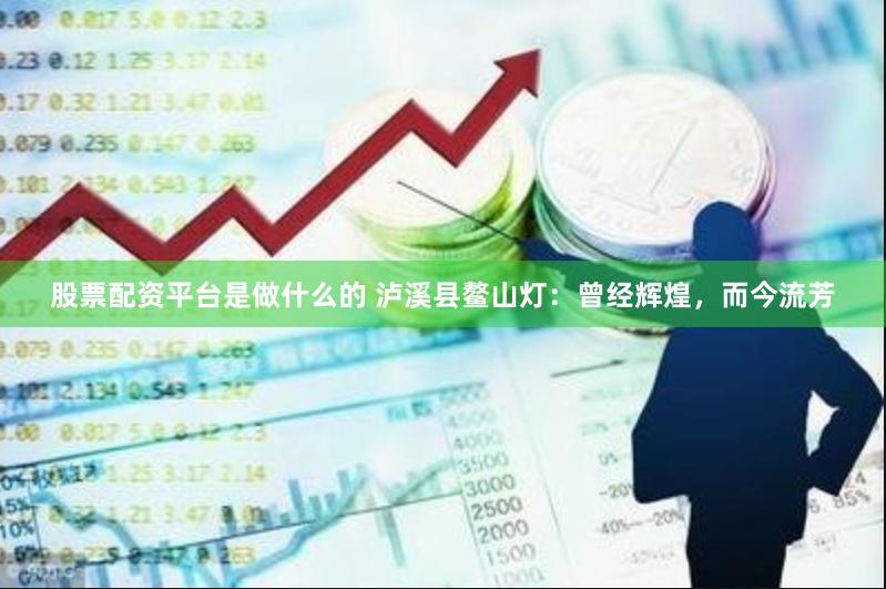 股票配资平台是做什么的 泸溪县鳌山灯：曾经辉煌，而今流芳