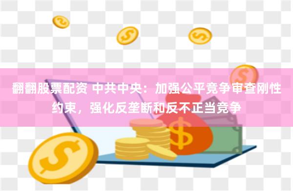 翻翻股票配资 中共中央：加强公平竞争审查刚性约束，强化反垄断和反不正当竞争
