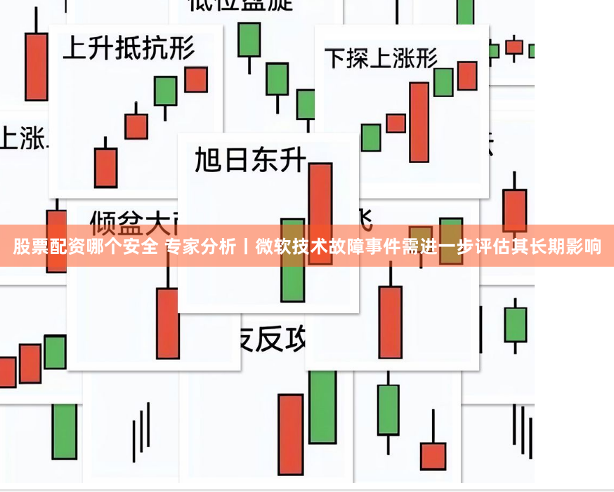 股票配资哪个安全 专家分析丨微软技术故障事件需进一步评估其长期影响