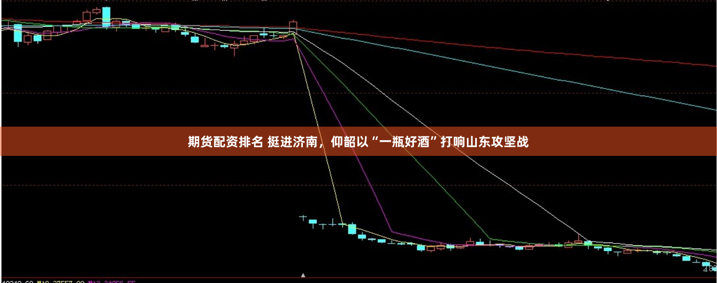 期货配资排名 挺进济南，仰韶以“一瓶好酒”打响山东攻坚战