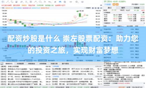 配资炒股是什么 崇左股票配资：助力您的投资之旅，实现财富梦想