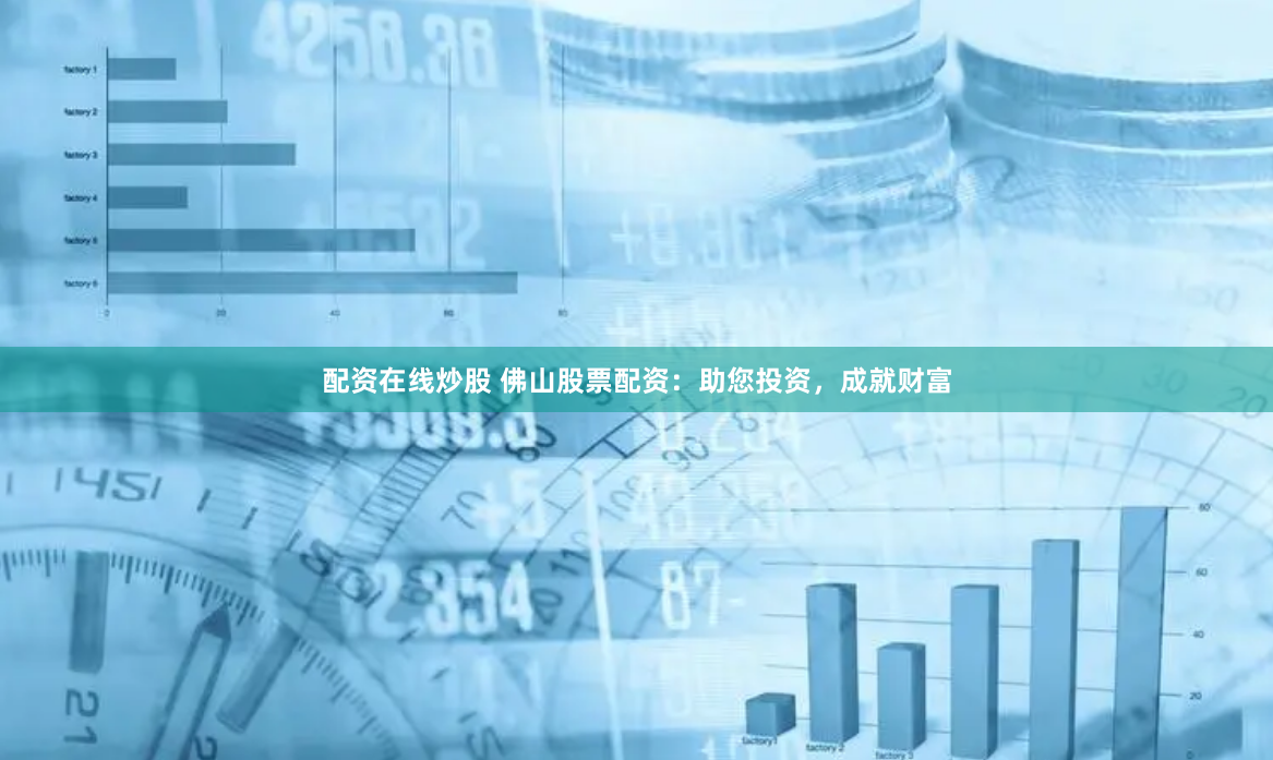 配资在线炒股 佛山股票配资：助您投资，成就财富