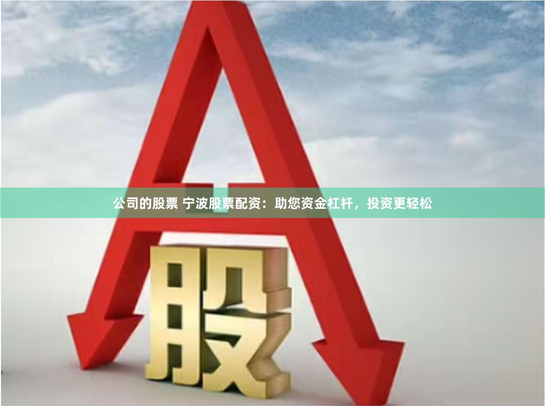 公司的股票 宁波股票配资：助您资金杠杆，投资更轻松