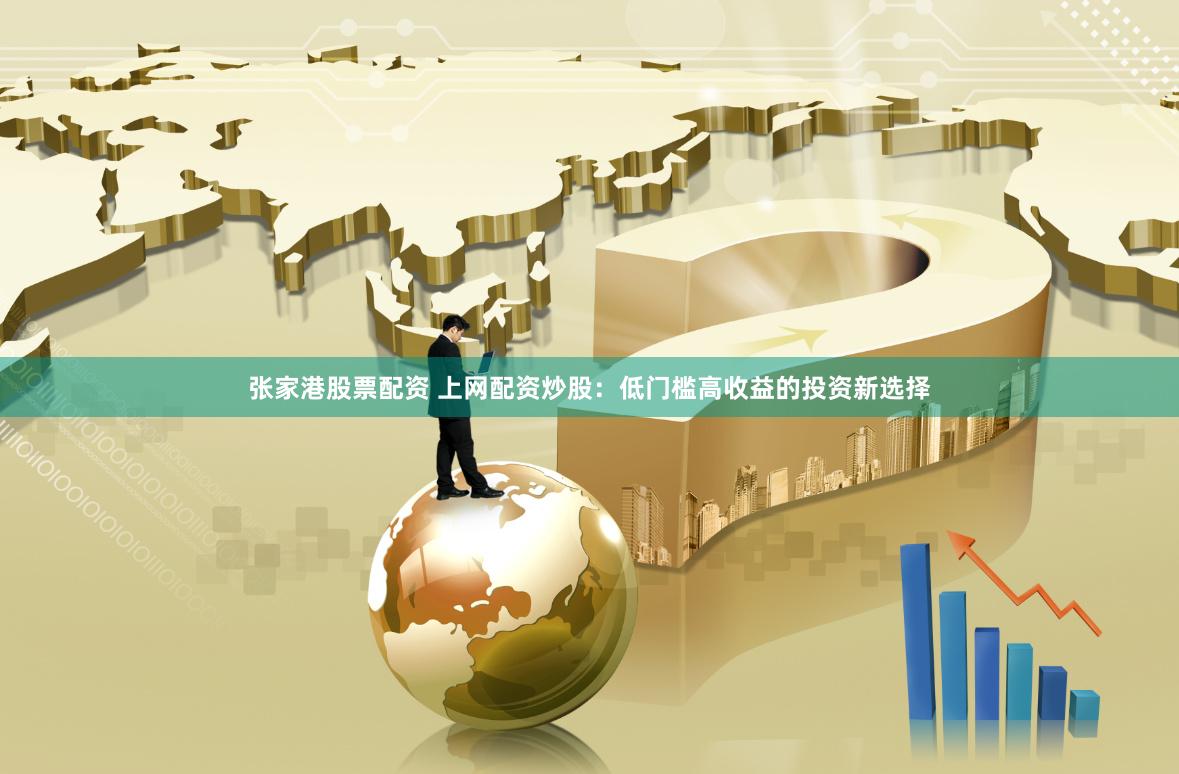 张家港股票配资 上网配资炒股：低门槛高收益的投资新选择