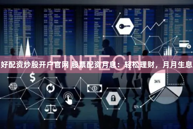 好配资炒股开户官网 股票配资月息：轻松理财，月月生息