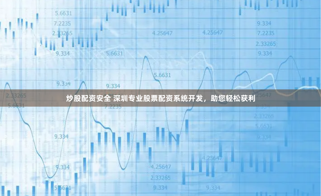 炒股配资安全 深圳专业股票配资系统开发，助您轻松获利