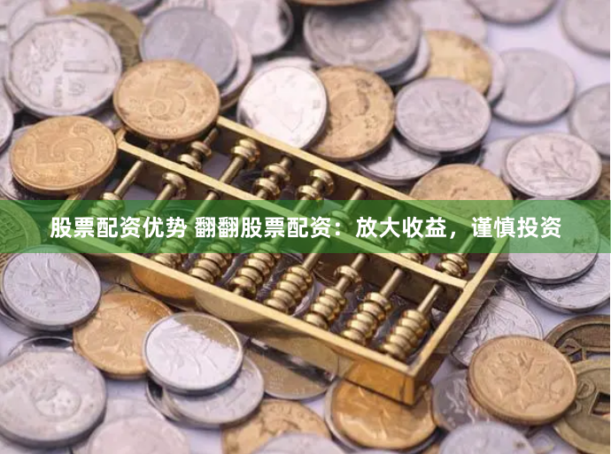 股票配资优势 翻翻股票配资：放大收益，谨慎投资