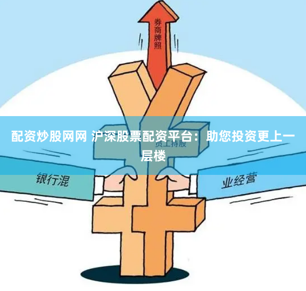 配资炒股网网 沪深股票配资平台：助您投资更上一层楼