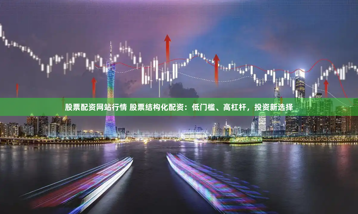 股票配资网站行情 股票结构化配资：低门槛、高杠杆，投资新选择