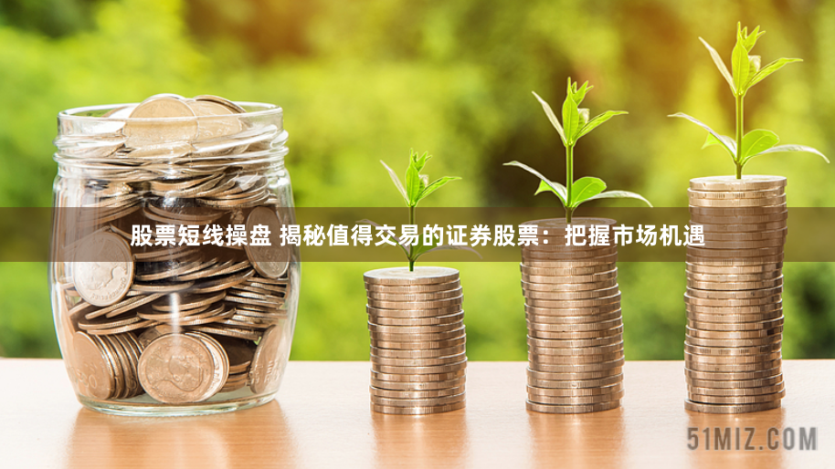 股票短线操盘 揭秘值得交易的证券股票：把握市场机遇