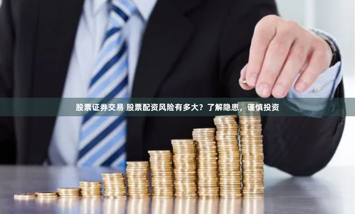 股票证券交易 股票配资风险有多大？了解隐患，谨慎投资