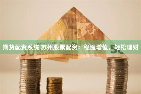 期货配资系统 苏州股票配资：稳健增值，轻松理财
