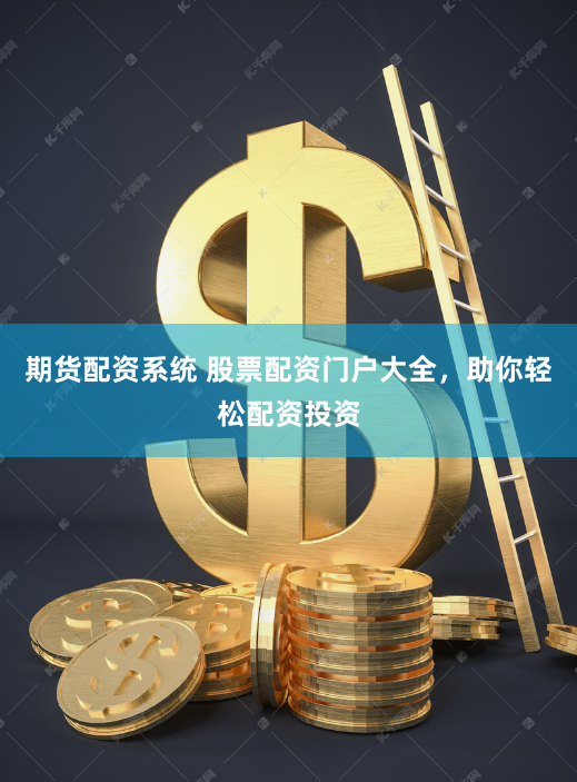 期货配资系统 股票配资门户大全,助你轻松配资投资