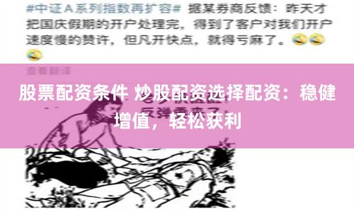 股票配资条件 炒股配资选择配资:稳健增值,轻松获利