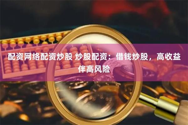 配资网络配资炒股 炒股配资:借钱炒股,高收益伴高风险