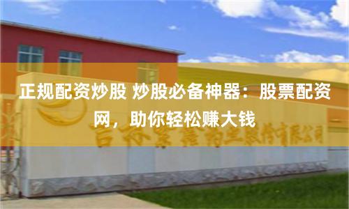 正规配资炒股 炒股必备神器：股票配资网，助你轻松赚大钱