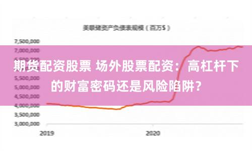 期货配资股票 场外股票配资:高杠杆下的财富密码还是风险陷阱?