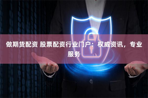 做期货配资 股票配资行业门户:权威资讯,专业服务