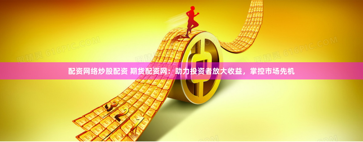 配资网络炒股配资 期货配资网：助力投资者放大收益，掌控市场先机