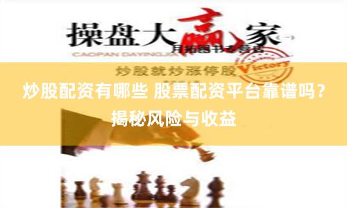 炒股配资有哪些 股票配资平台靠谱吗？揭秘风险与收益