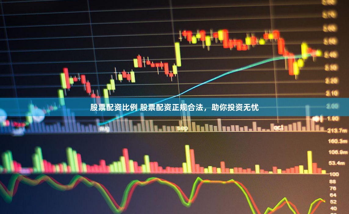 股票配资比例 股票配资正规合法，助你投资无忧