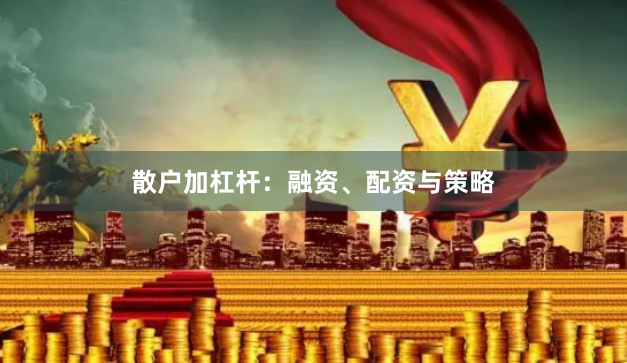 散户加杠杆：融资、配资与策略