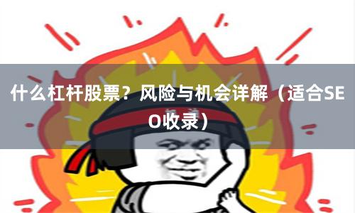 什么杠杆股票？风险与机会详解（适合SEO收录）