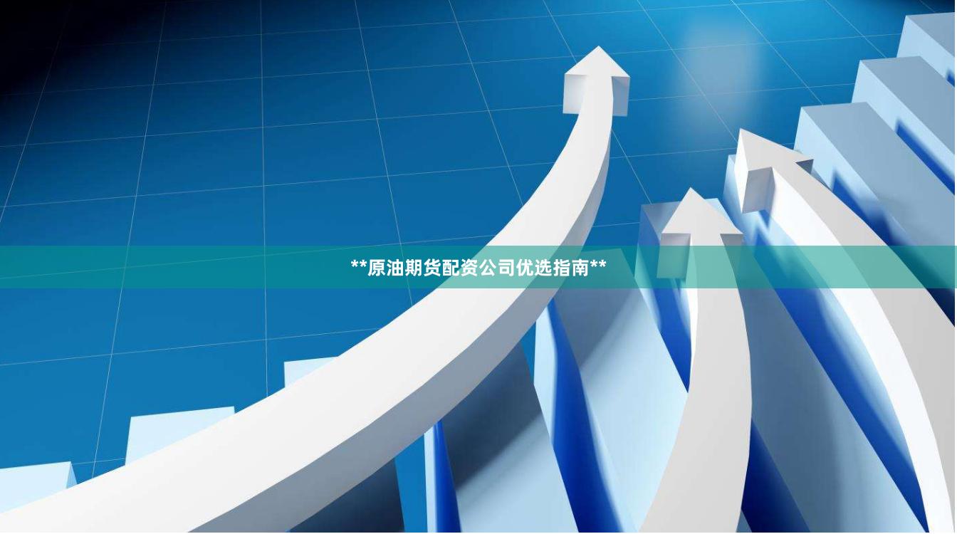 **原油期货配资公司优选指南**