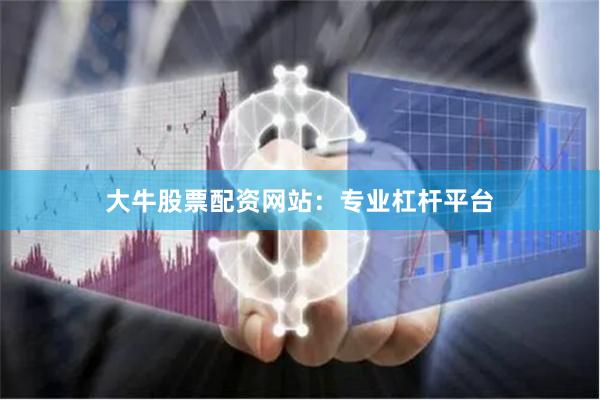 大牛股票配资网站：专业杠杆平台