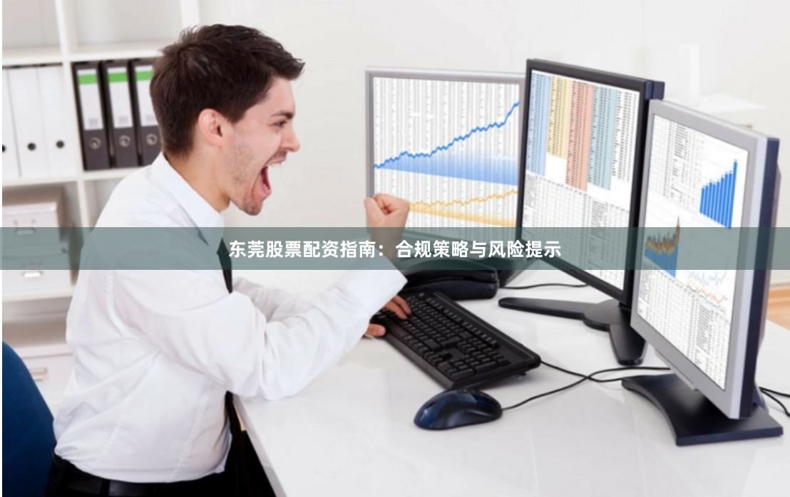 东莞股票配资指南：合规策略与风险提示