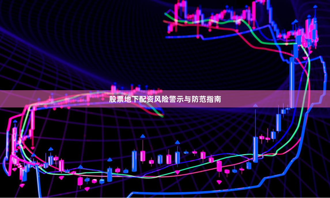股票地下配资风险警示与防范指南