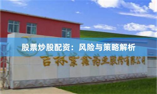 股票炒股配资：风险与策略解析