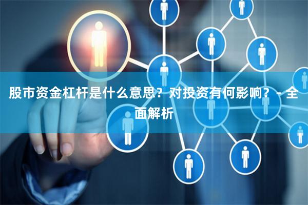 股市资金杠杆是什么意思？对投资有何影响？- 全面解析