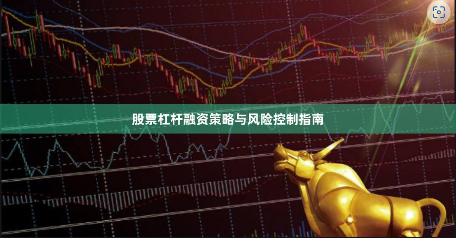 股票杠杆融资策略与风险控制指南