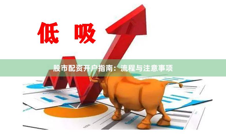 股市配资开户指南：流程与注意事项