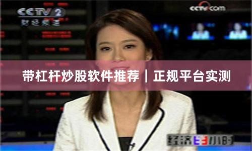 带杠杆炒股软件推荐｜正规平台实测
