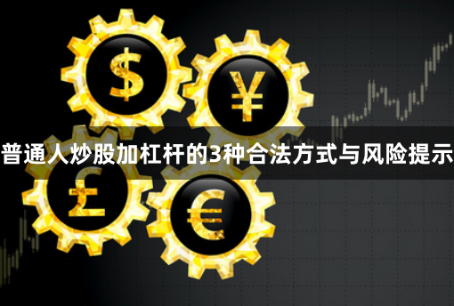 普通人炒股加杠杆的3种合法方式与风险提示