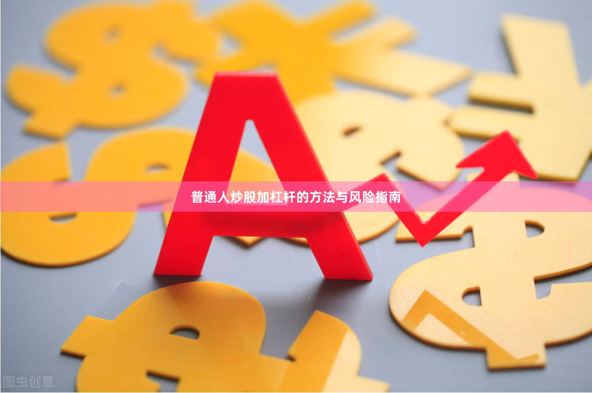 普通人炒股加杠杆的方法与风险指南
