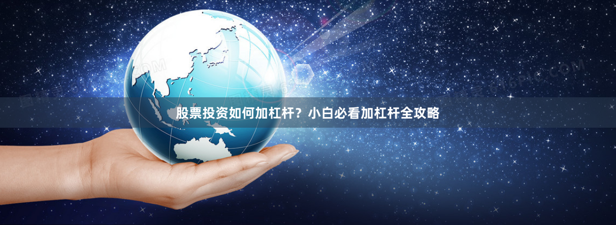 股票投资如何加杠杆？小白必看加杠杆全攻略