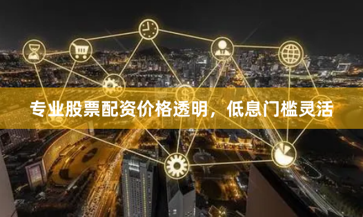 专业股票配资价格透明,低息门槛灵活
