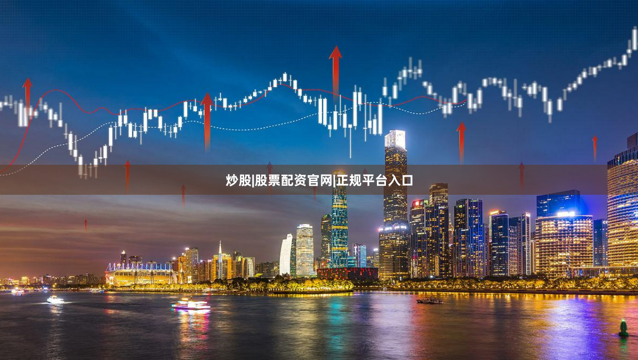 炒股|股票配资官网|正规平台入口